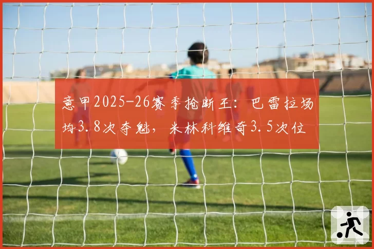 意甲2025-26赛季抢断王：巴雷拉场均3.8次夺魁，米林科维奇3.5次位列次席