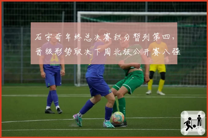 石宇奇年终总决赛积分暂列第四，晋级形势取决下周北极公开赛八强战绩__br_
