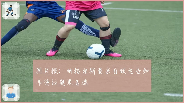 图片报：纳格尔斯曼亲自致电告知韦德拉奥果落选