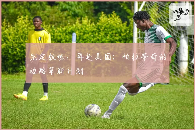 先定教练，再赴美国：帕拉蒂奇的边路革新计划