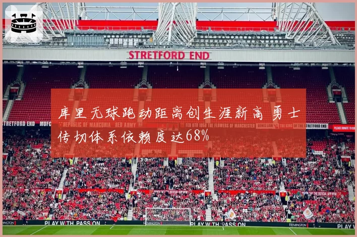 库里无球跑动距离创生涯新高 勇士传切体系依赖度达68%