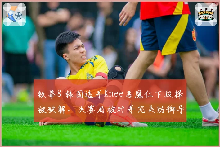 铁拳8 韩国选手Knee恶魔仁下段择被破解，决赛局被对手完美防御导致心态崩盘
