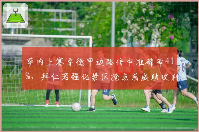 萨内上赛季德甲边路传中准确率41%，拜仁若强化禁区抢点或成助攻利器