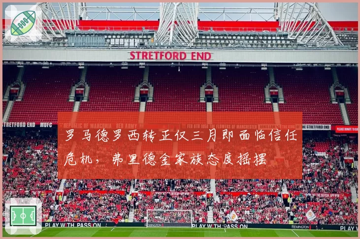 罗马德罗西转正仅三月即面临信任危机，弗里德金家族态度摇摆