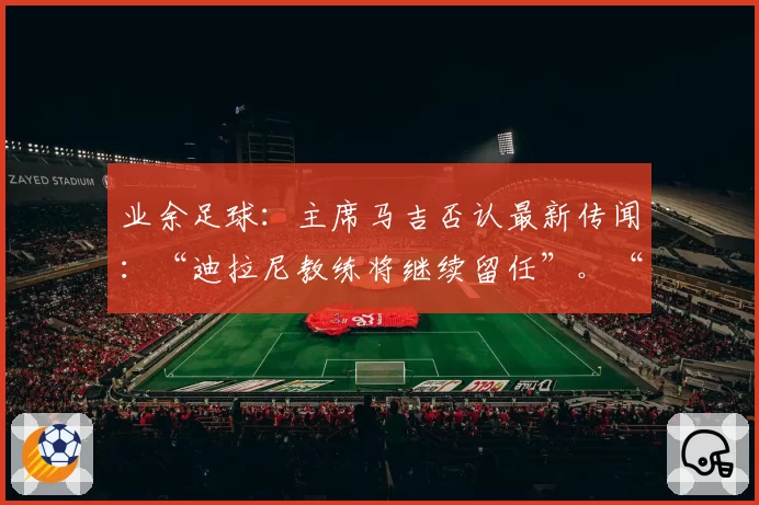 业余足球：主席马吉否认最新传闻：“迪拉尼教练将继续留任”。“Consandolo希望重返甲级联赛”