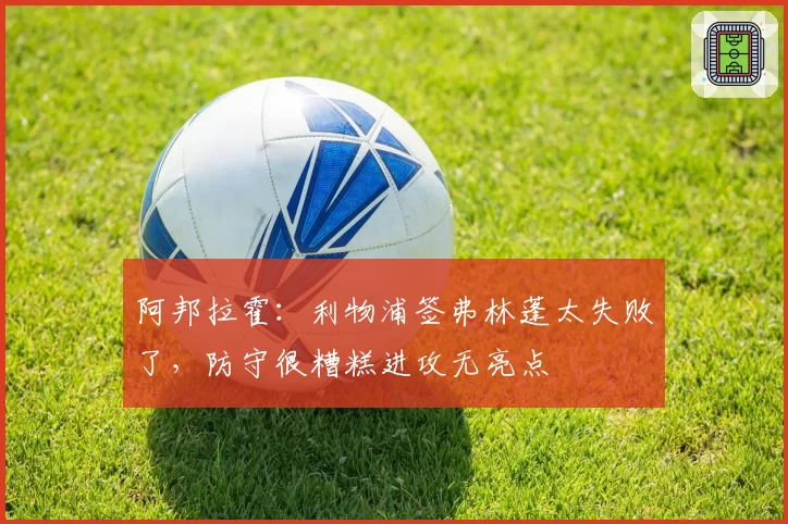 阿邦拉霍：利物浦签弗林蓬太失败了，防守很糟糕进攻无亮点