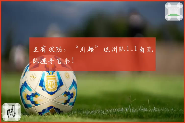 互有攻防,“川超”达州队1_1南充队握手言和!