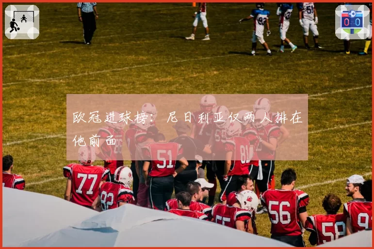 欧冠进球榜：尼日利亚仅两人排在他前面