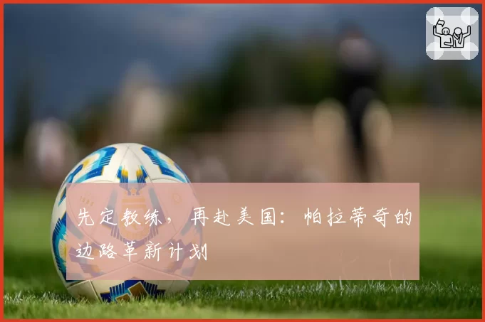 先定教练，再赴美国：帕拉蒂奇的边路革新计划