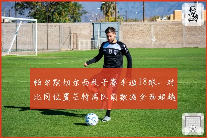 帕尔默切尔西处子赛季造18球，对比同位置芒特离队前数据全面超越