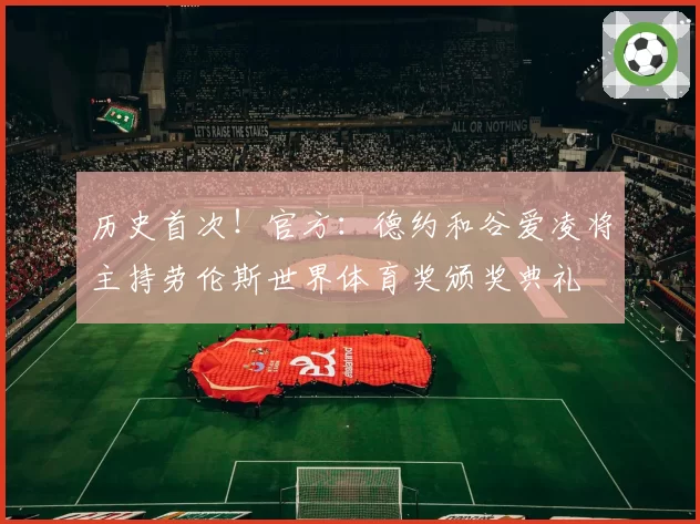 历史首次！官方：德约和谷爱凌将主持劳伦斯世界体育奖颁奖典礼
