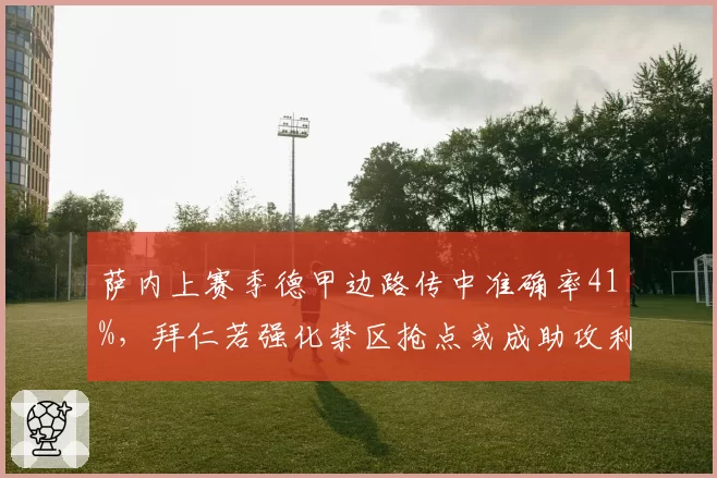 萨内上赛季德甲边路传中准确率41%，拜仁若强化禁区抢点或成助攻利器