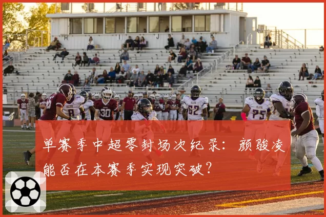 单赛季中超零封场次纪录：颜骏凌能否在本赛季实现突破？